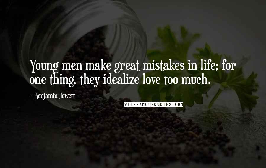 Benjamin Jowett Quotes: Young men make great mistakes in life; for one thing, they idealize love too much.