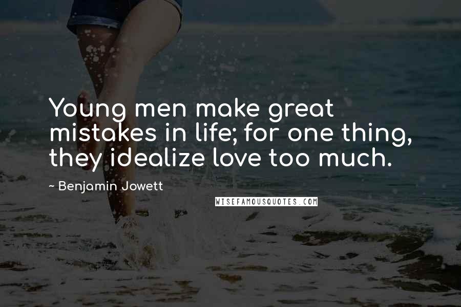 Benjamin Jowett Quotes: Young men make great mistakes in life; for one thing, they idealize love too much.