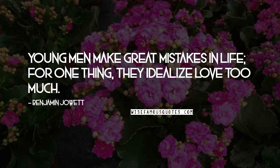 Benjamin Jowett Quotes: Young men make great mistakes in life; for one thing, they idealize love too much.