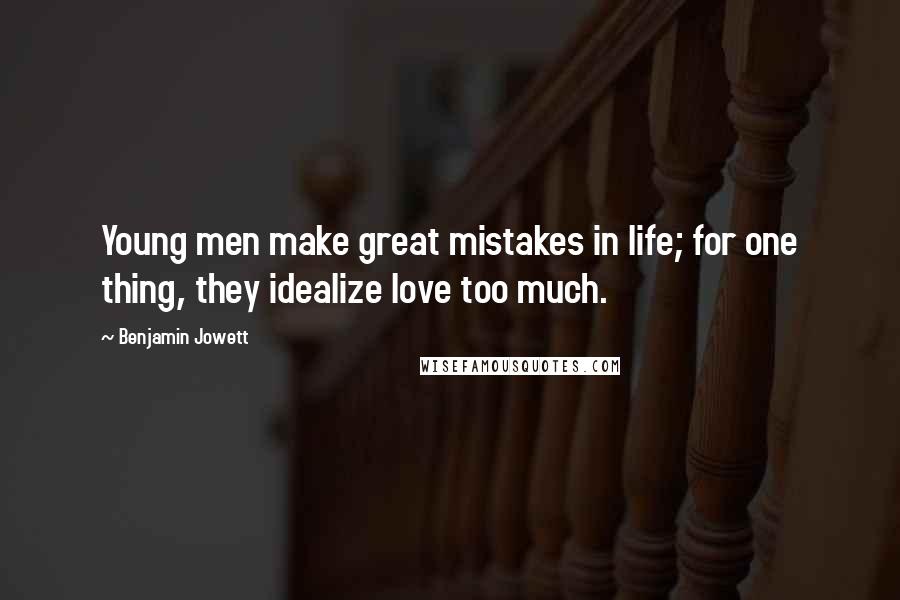 Benjamin Jowett Quotes: Young men make great mistakes in life; for one thing, they idealize love too much.