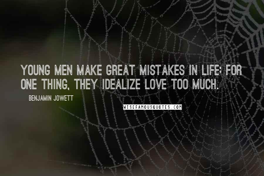 Benjamin Jowett Quotes: Young men make great mistakes in life; for one thing, they idealize love too much.