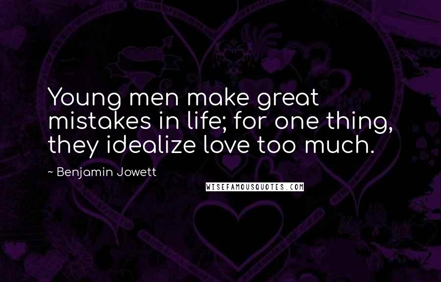 Benjamin Jowett Quotes: Young men make great mistakes in life; for one thing, they idealize love too much.