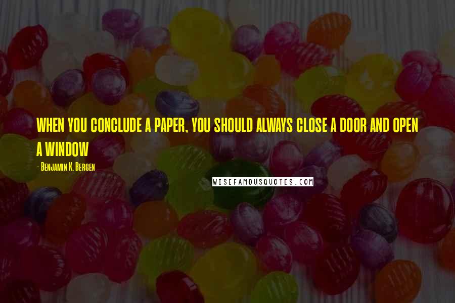 Benjamin K. Bergen Quotes: when you conclude a paper, you should always close a door and open a window