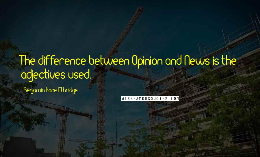 Benjamin Kane Ethridge Quotes: The difference between Opinion and News is the adjectives used.