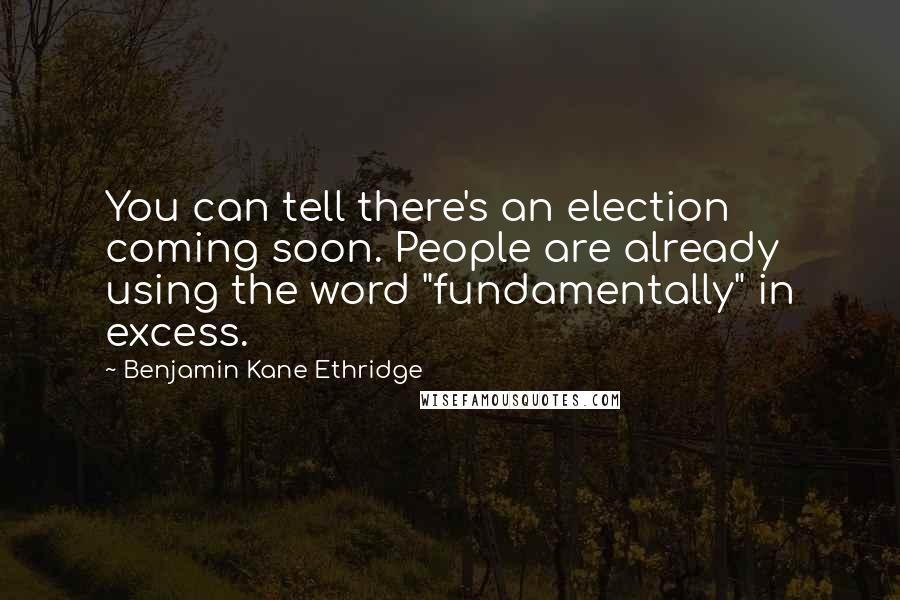 Benjamin Kane Ethridge Quotes: You can tell there's an election coming soon. People are already using the word "fundamentally" in excess.