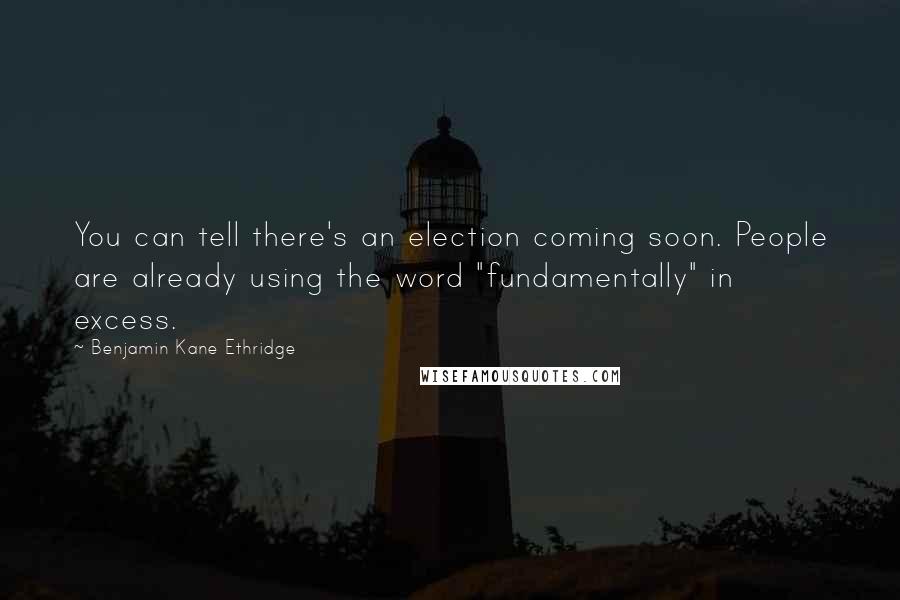 Benjamin Kane Ethridge Quotes: You can tell there's an election coming soon. People are already using the word "fundamentally" in excess.