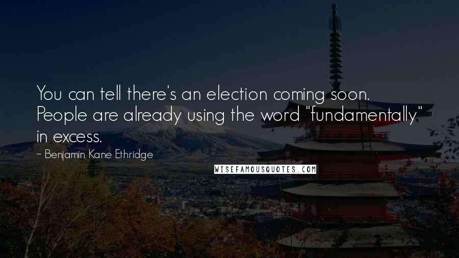 Benjamin Kane Ethridge Quotes: You can tell there's an election coming soon. People are already using the word "fundamentally" in excess.