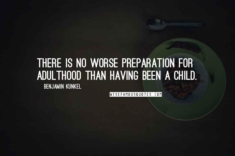 Benjamin Kunkel Quotes: There is no worse preparation for adulthood than having been a child.