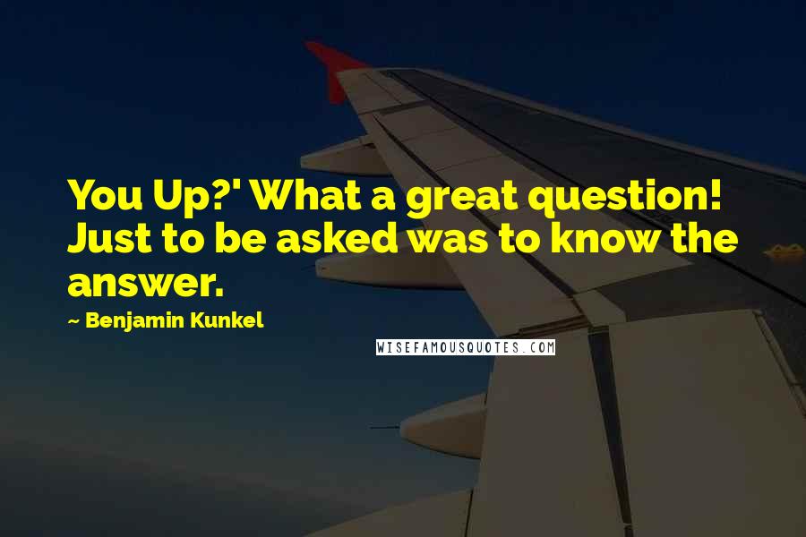 Benjamin Kunkel Quotes: You Up?' What a great question! Just to be asked was to know the answer.