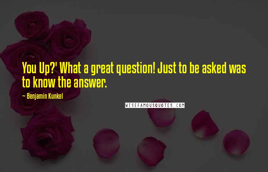 Benjamin Kunkel Quotes: You Up?' What a great question! Just to be asked was to know the answer.