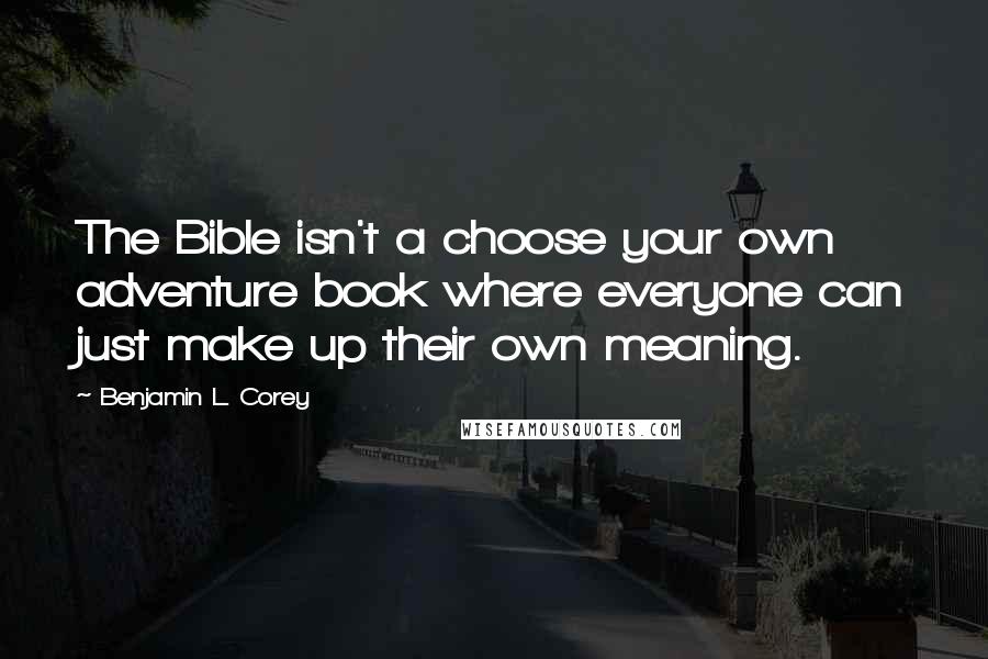 Benjamin L. Corey Quotes: The Bible isn't a choose your own adventure book where everyone can just make up their own meaning.