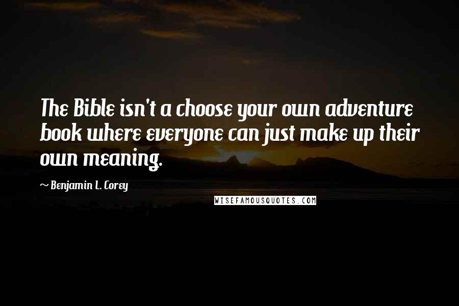 Benjamin L. Corey Quotes: The Bible isn't a choose your own adventure book where everyone can just make up their own meaning.