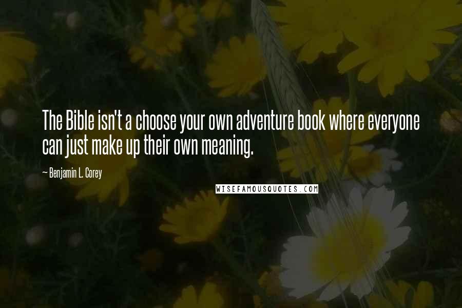 Benjamin L. Corey Quotes: The Bible isn't a choose your own adventure book where everyone can just make up their own meaning.