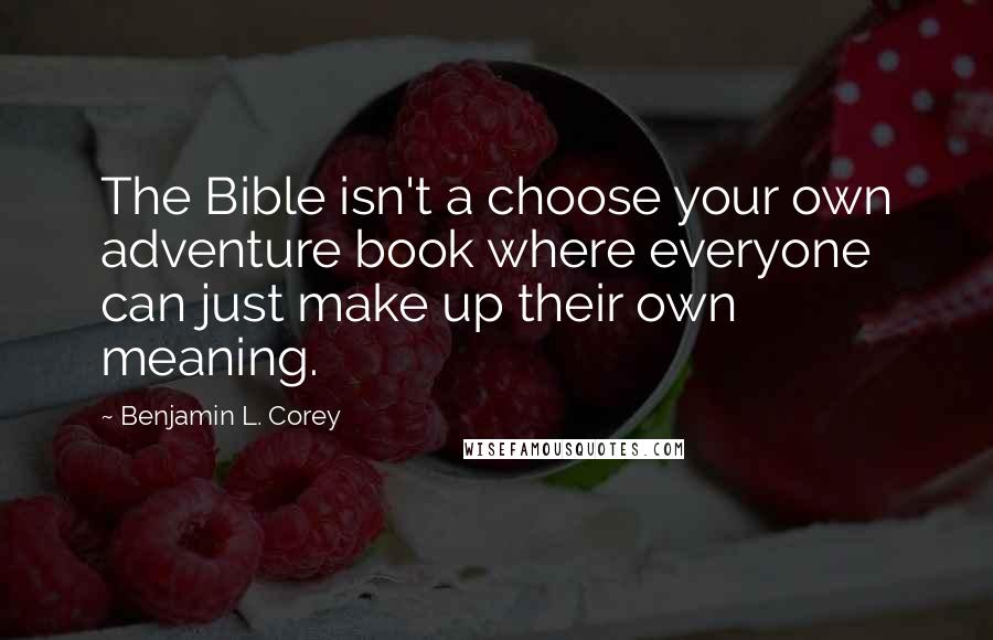 Benjamin L. Corey Quotes: The Bible isn't a choose your own adventure book where everyone can just make up their own meaning.