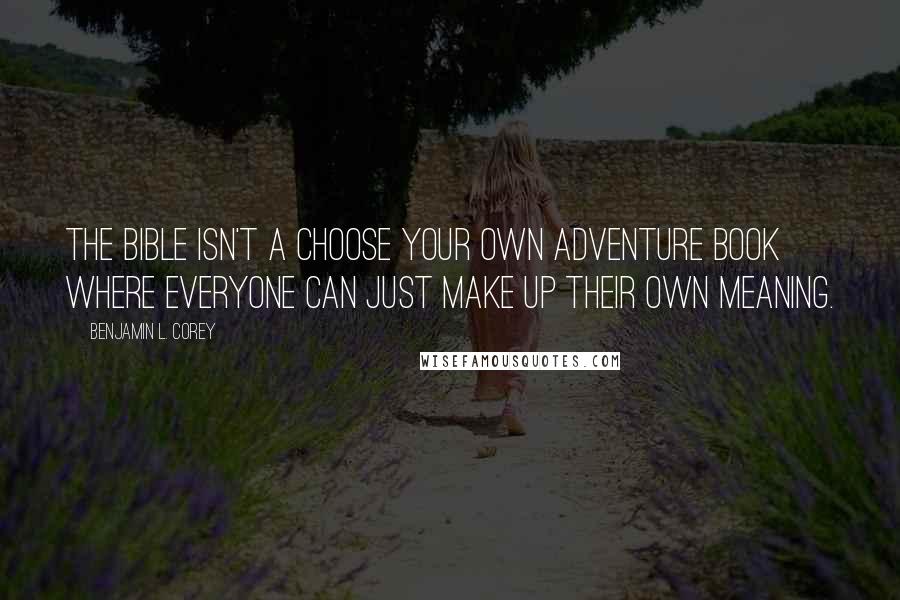 Benjamin L. Corey Quotes: The Bible isn't a choose your own adventure book where everyone can just make up their own meaning.