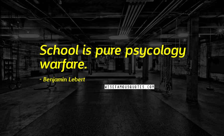 Benjamin Lebert Quotes: School is pure psycology warfare.