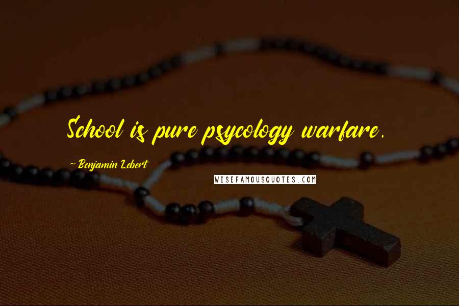 Benjamin Lebert Quotes: School is pure psycology warfare.