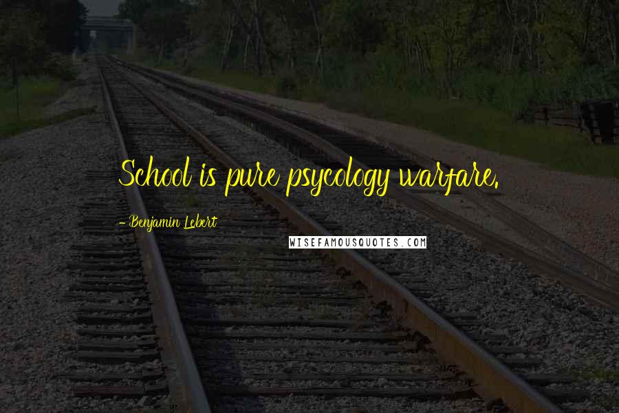 Benjamin Lebert Quotes: School is pure psycology warfare.