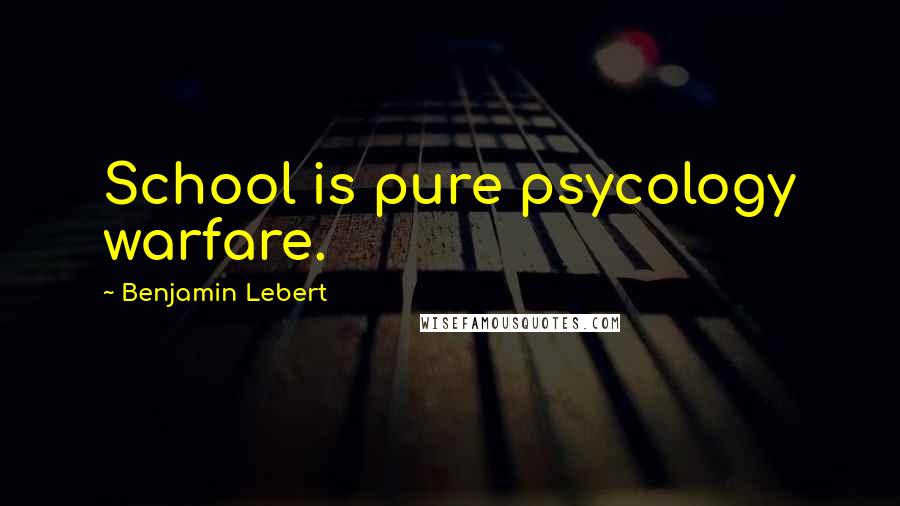 Benjamin Lebert Quotes: School is pure psycology warfare.