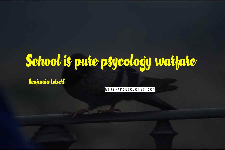 Benjamin Lebert Quotes: School is pure psycology warfare.