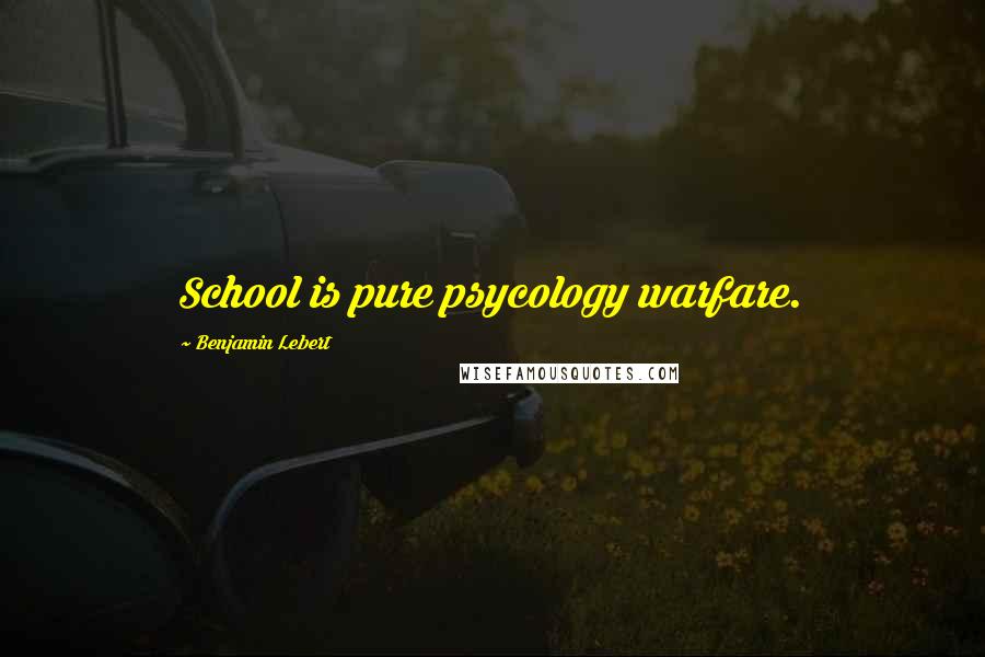 Benjamin Lebert Quotes: School is pure psycology warfare.