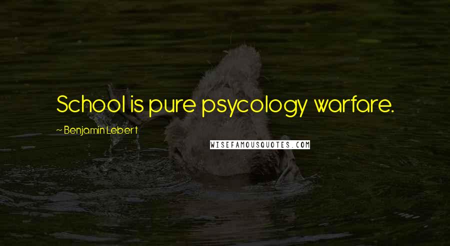 Benjamin Lebert Quotes: School is pure psycology warfare.