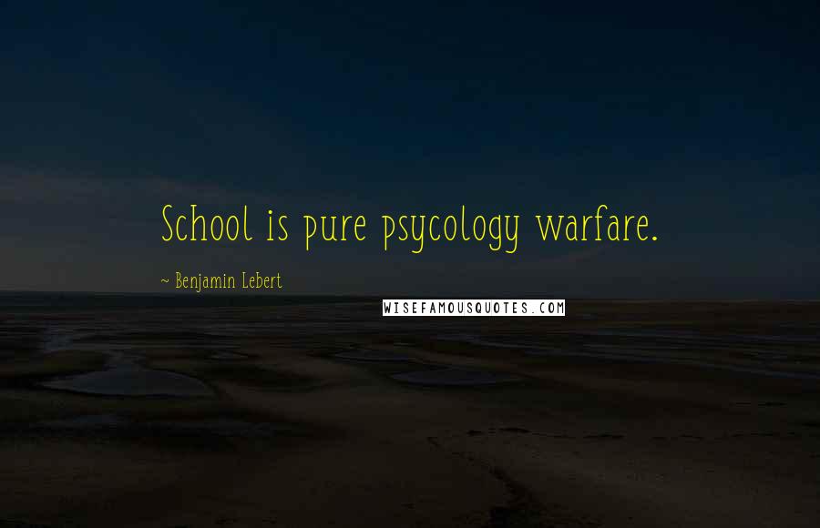 Benjamin Lebert Quotes: School is pure psycology warfare.