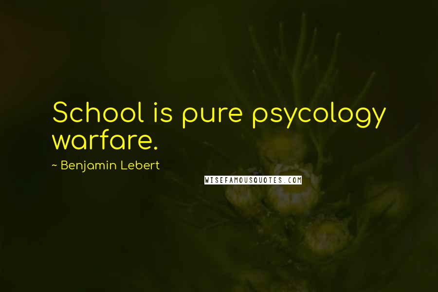 Benjamin Lebert Quotes: School is pure psycology warfare.