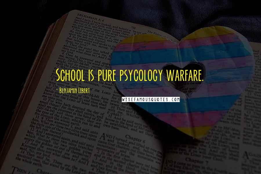 Benjamin Lebert Quotes: School is pure psycology warfare.