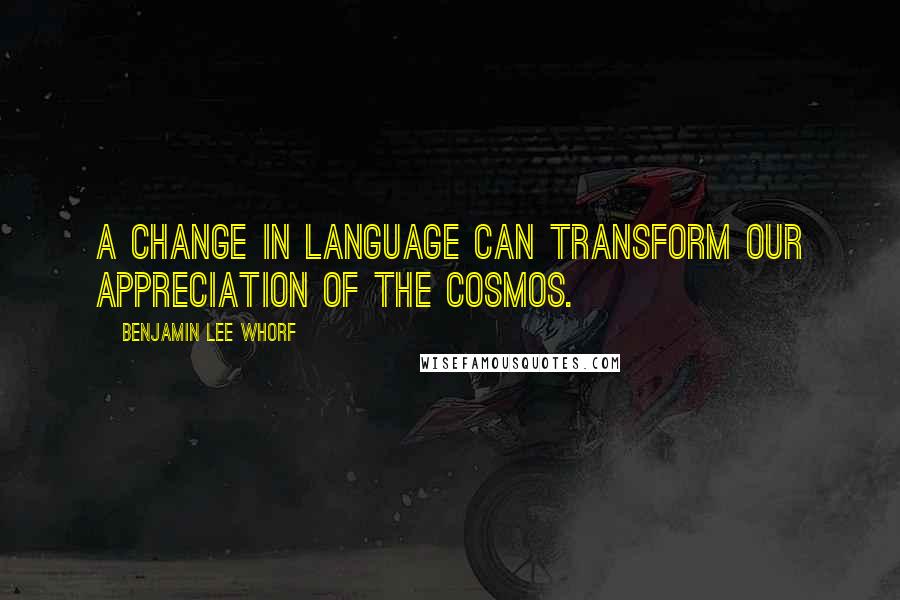 Benjamin Lee Whorf Quotes: A change in language can transform our appreciation of the cosmos.