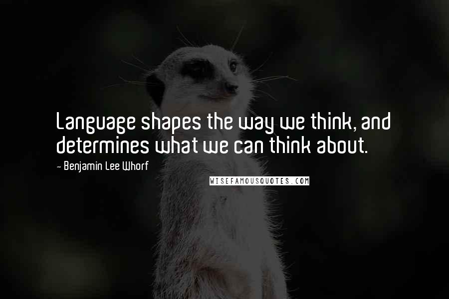 Benjamin Lee Whorf Quotes: Language shapes the way we think, and determines what we can think about.