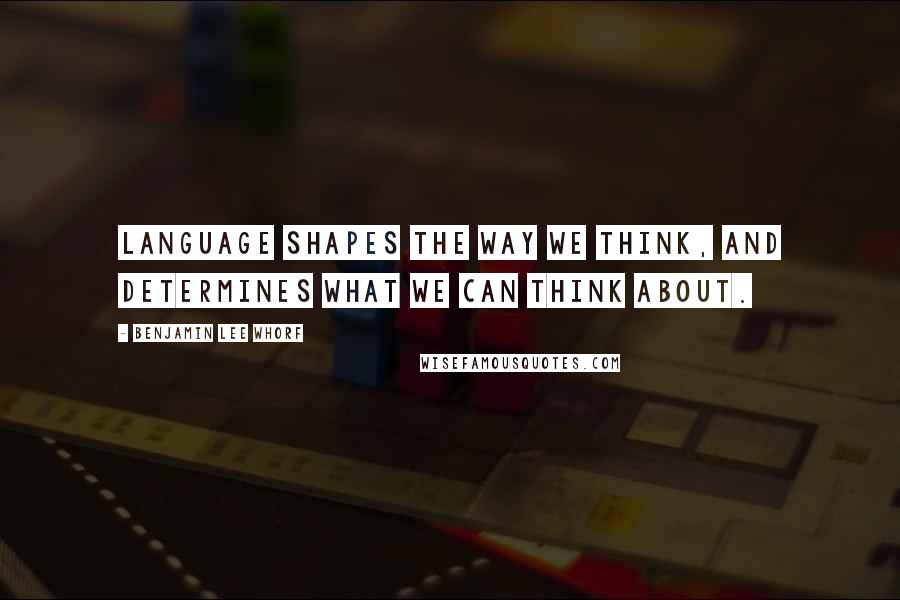 Benjamin Lee Whorf Quotes: Language shapes the way we think, and determines what we can think about.