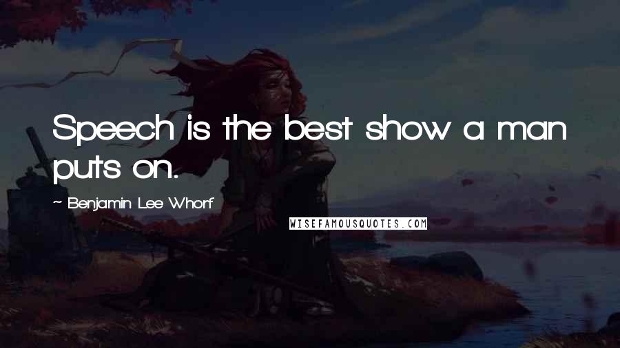 Benjamin Lee Whorf Quotes: Speech is the best show a man puts on.