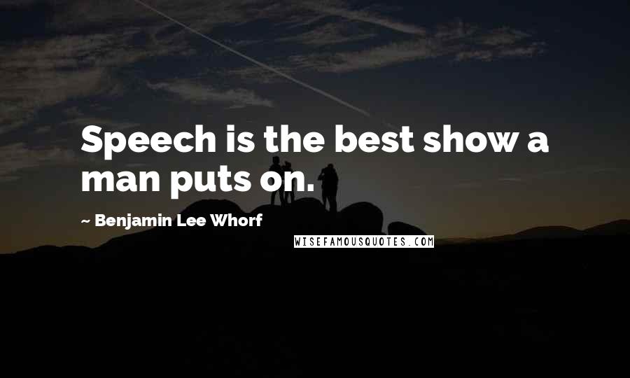 Benjamin Lee Whorf Quotes: Speech is the best show a man puts on.