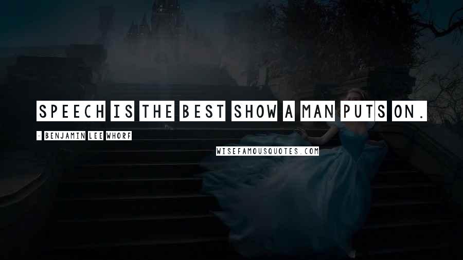 Benjamin Lee Whorf Quotes: Speech is the best show a man puts on.