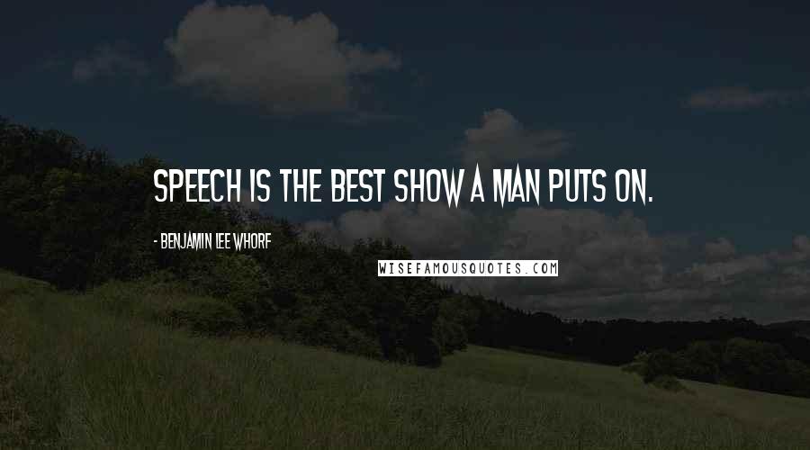 Benjamin Lee Whorf Quotes: Speech is the best show a man puts on.