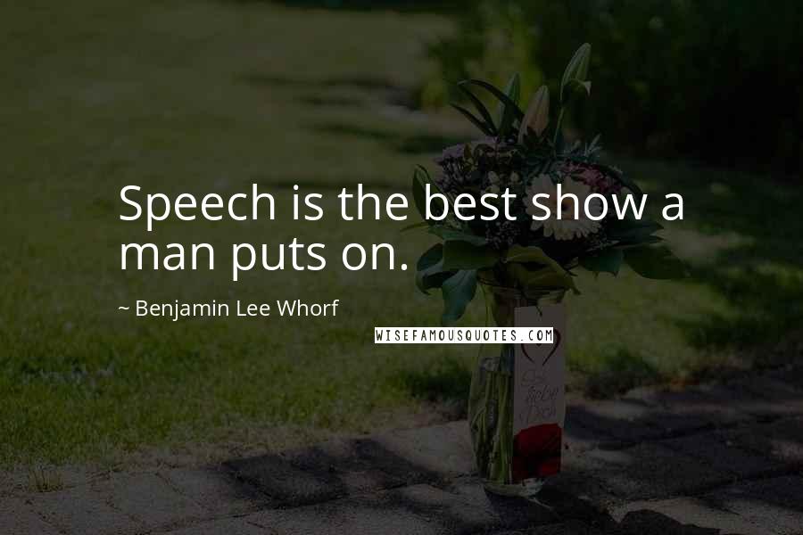 Benjamin Lee Whorf Quotes: Speech is the best show a man puts on.