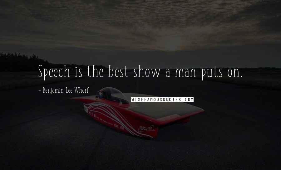 Benjamin Lee Whorf Quotes: Speech is the best show a man puts on.