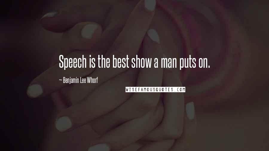 Benjamin Lee Whorf Quotes: Speech is the best show a man puts on.