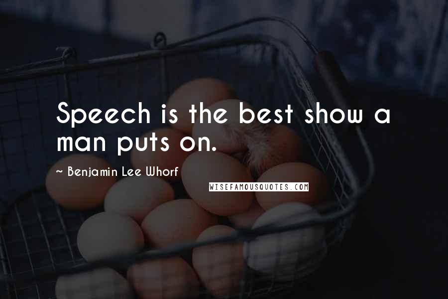 Benjamin Lee Whorf Quotes: Speech is the best show a man puts on.