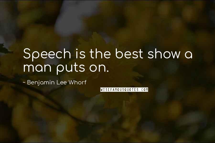 Benjamin Lee Whorf Quotes: Speech is the best show a man puts on.