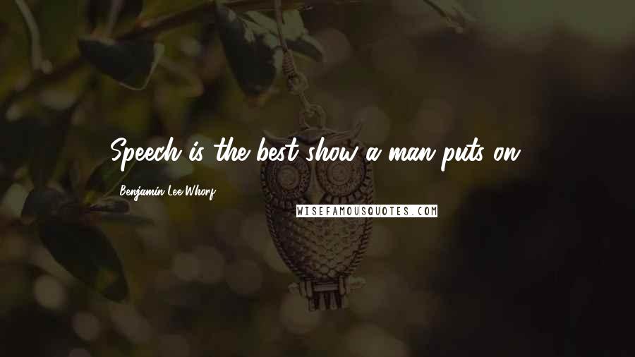 Benjamin Lee Whorf Quotes: Speech is the best show a man puts on.