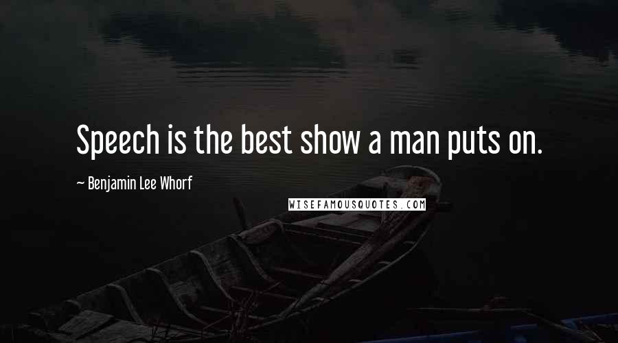 Benjamin Lee Whorf Quotes: Speech is the best show a man puts on.