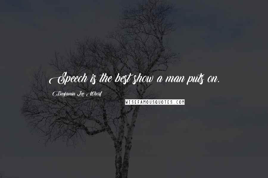 Benjamin Lee Whorf Quotes: Speech is the best show a man puts on.