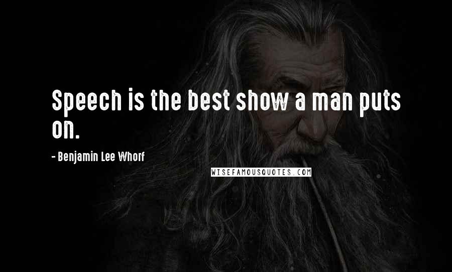 Benjamin Lee Whorf Quotes: Speech is the best show a man puts on.