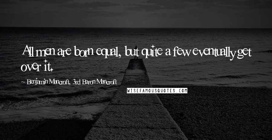 Benjamin Mancroft, 3rd Baron Mancroft Quotes: All men are born equal, but quite a few eventually get over it.