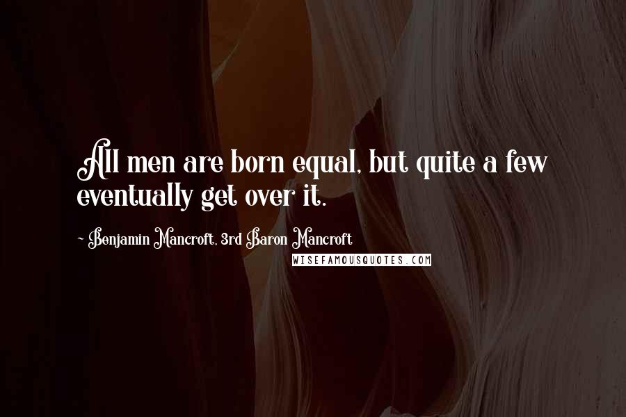 Benjamin Mancroft, 3rd Baron Mancroft Quotes: All men are born equal, but quite a few eventually get over it.