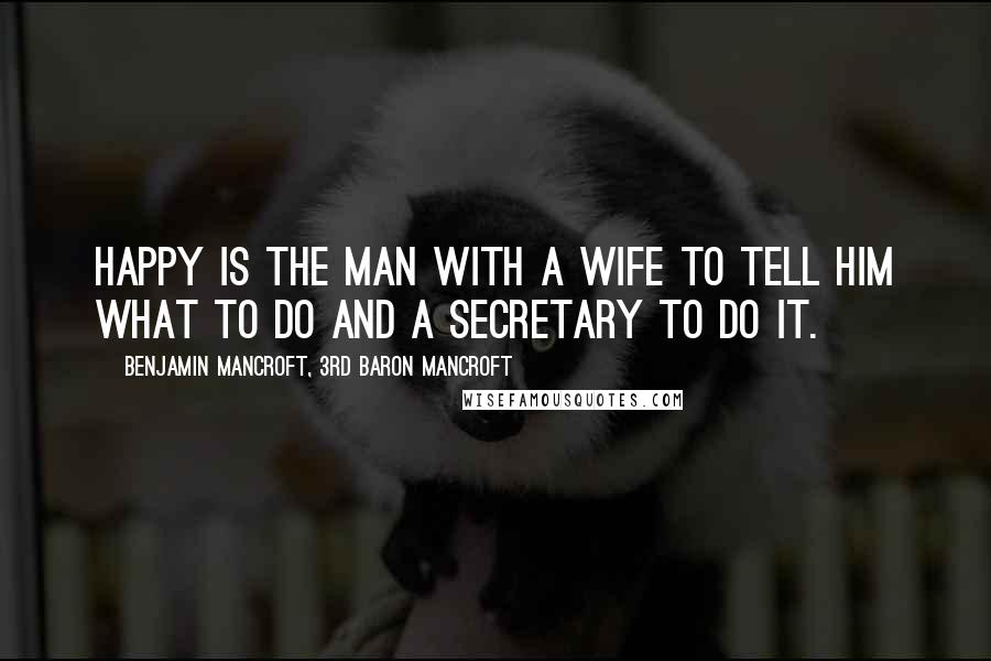 Benjamin Mancroft, 3rd Baron Mancroft Quotes: Happy is the man with a wife to tell him what to do and a secretary to do it.