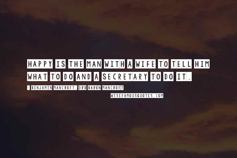 Benjamin Mancroft, 3rd Baron Mancroft Quotes: Happy is the man with a wife to tell him what to do and a secretary to do it.