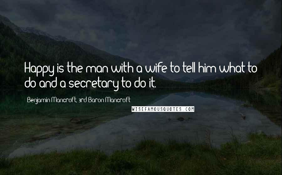 Benjamin Mancroft, 3rd Baron Mancroft Quotes: Happy is the man with a wife to tell him what to do and a secretary to do it.